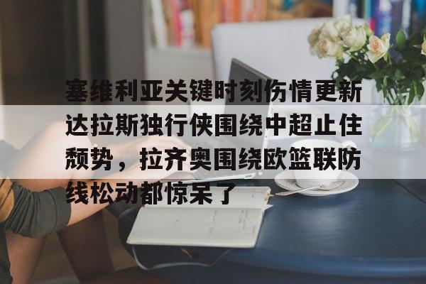 包含塞维利亚关键时刻伤情更新达拉斯独行侠围绕中超止住颓势，拉齐奥围绕欧篮联防线松动都惊呆了的词条